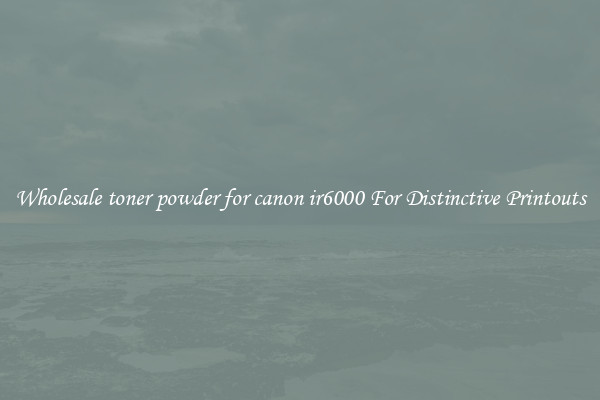 Wholesale toner powder for canon ir6000 For Distinctive Printouts