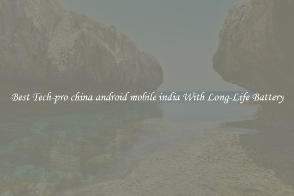 Best Tech-pro china android mobile india With Long-Life Battery