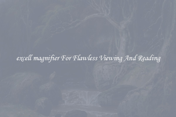 excell magnifier For Flawless Viewing And Reading