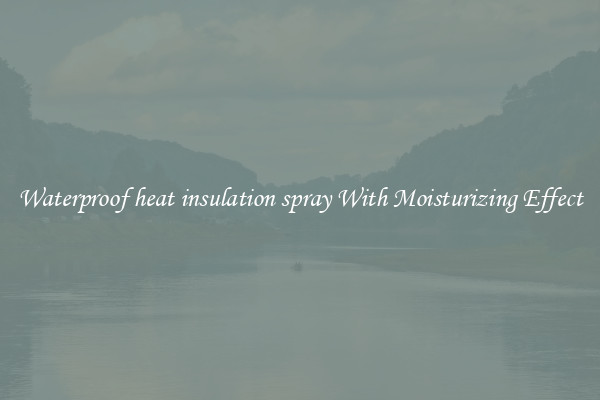 Waterproof heat insulation spray With Moisturizing Effect