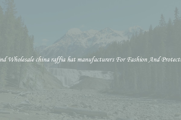 Find Wholesale china raffia hat manufacturers For Fashion And Protection
