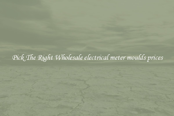 Pick The Right Wholesale electrical meter moulds prices