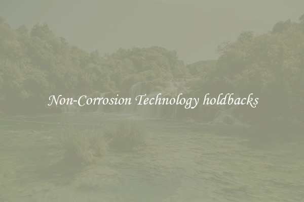Non-Corrosion Technology holdbacks