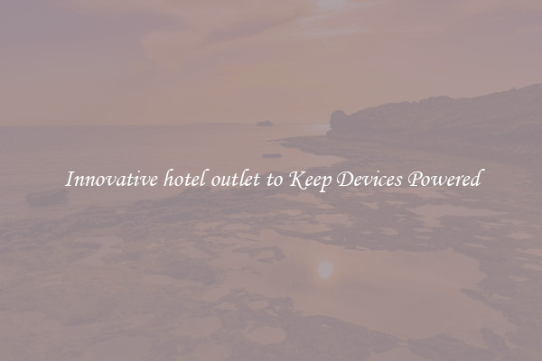 Innovative hotel outlet to Keep Devices Powered