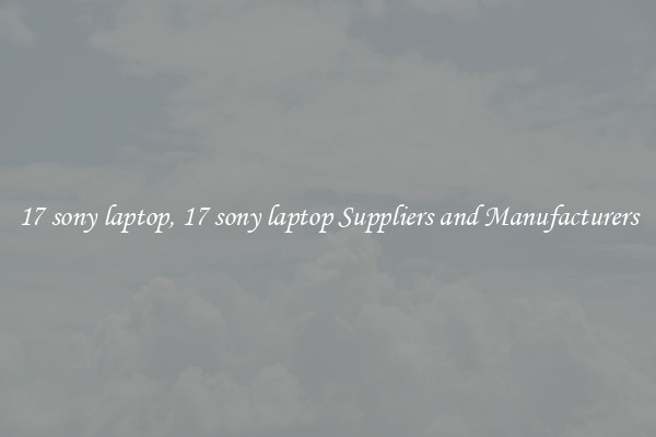 17 sony laptop, 17 sony laptop Suppliers and Manufacturers