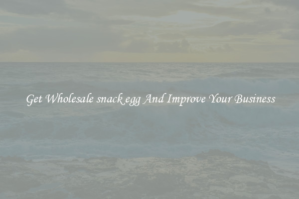 Get Wholesale snack egg And Improve Your Business