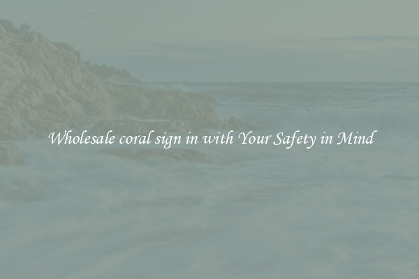 Wholesale coral sign in with Your Safety in Mind
