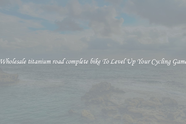Wholesale titanium road complete bike To Level Up Your Cycling Game