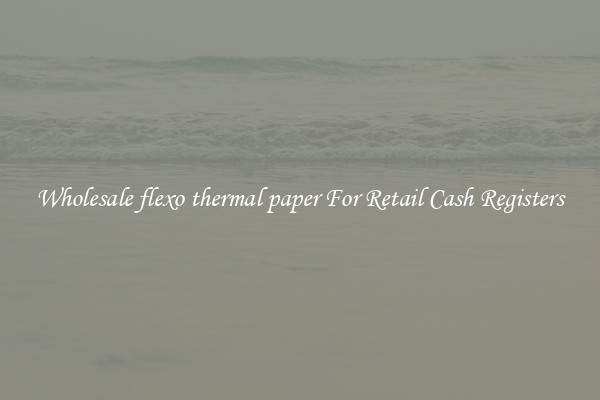 Wholesale flexo thermal paper For Retail Cash Registers