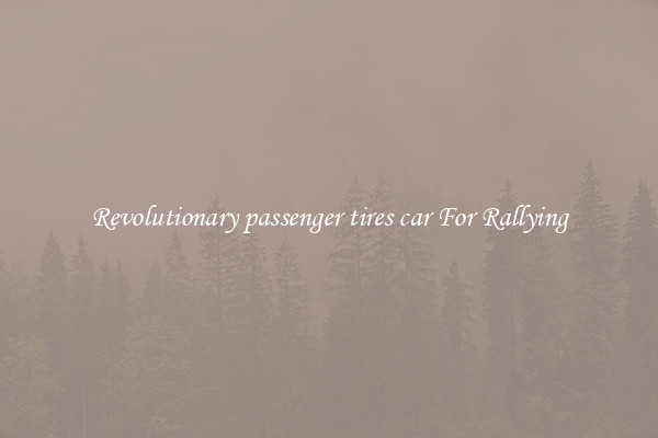 Revolutionary passenger tires car For Rallying