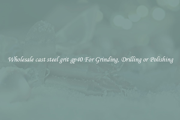 Wholesale cast steel grit gp40 For Grinding, Drilling or Polishing