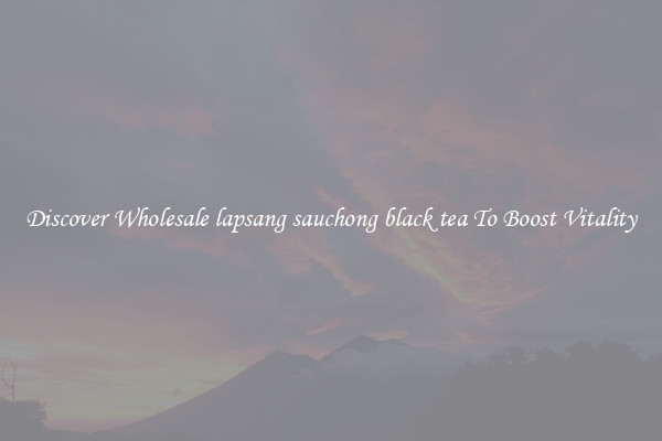 Discover Wholesale lapsang sauchong black tea To Boost Vitality