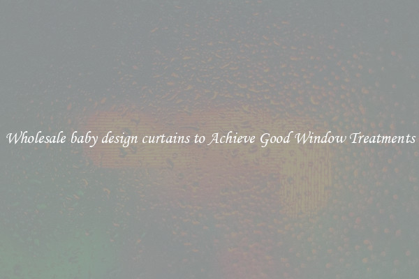 Wholesale baby design curtains to Achieve Good Window Treatments