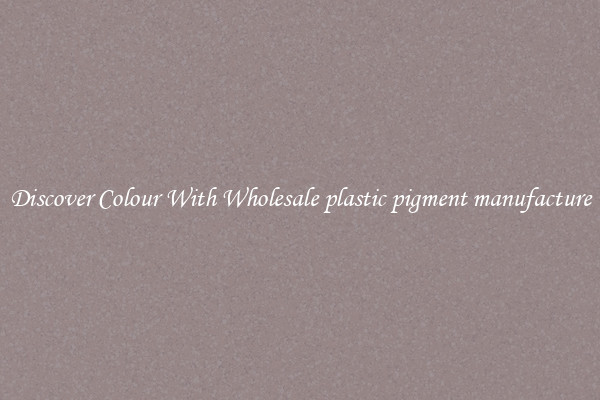Discover Colour With Wholesale plastic pigment manufacture