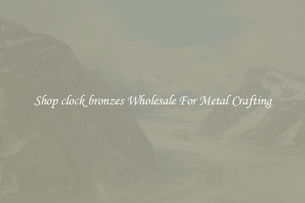 Shop clock bronzes Wholesale For Metal Crafting