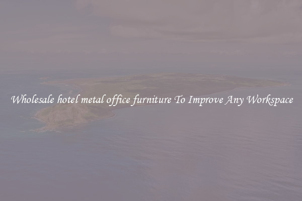 Wholesale hotel metal office furniture To Improve Any Workspace