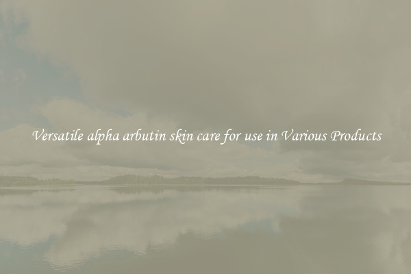 Versatile alpha arbutin skin care for use in Various Products