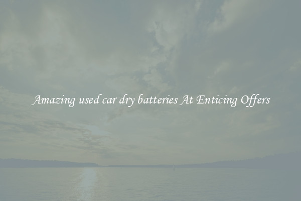 Amazing used car dry batteries At Enticing Offers