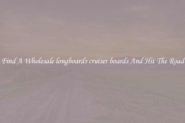 Find A Wholesale longboards cruiser boards And Hit The Road