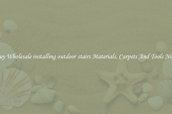 Buy Wholesale installing outdoor stairs Materials, Carpets And Tools Now
