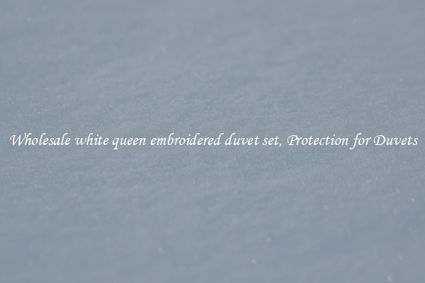Wholesale white queen embroidered duvet set, Protection for Duvets
