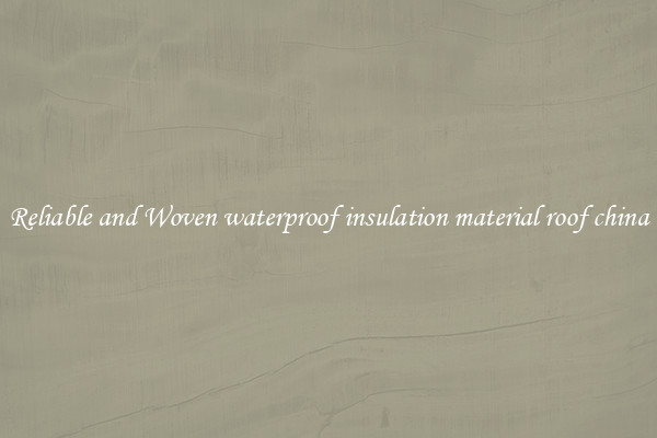 Reliable and Woven waterproof insulation material roof china