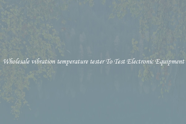 Wholesale vibration temperature tester To Test Electronic Equipment