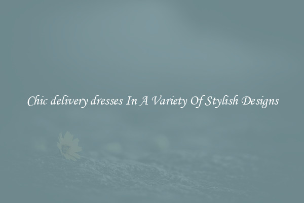 Chic delivery dresses In A Variety Of Stylish Designs
