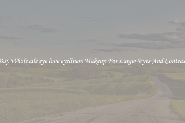 Buy Wholesale eye love eyeliners Makeup For Larger Eyes And Contrast