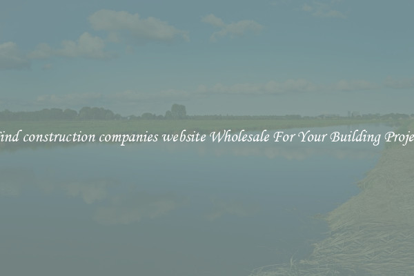 Find construction companies website Wholesale For Your Building Project