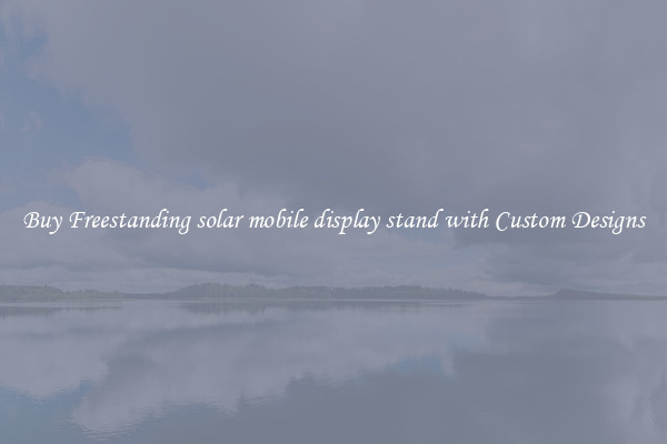 Buy Freestanding solar mobile display stand with Custom Designs