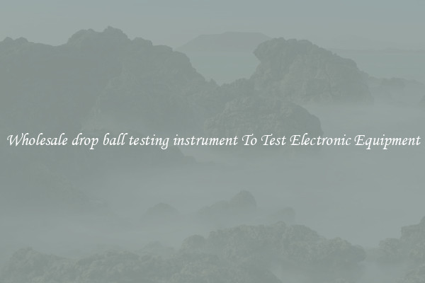 Wholesale drop ball testing instrument To Test Electronic Equipment