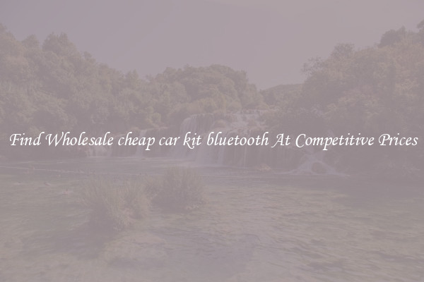 Find Wholesale cheap car kit bluetooth At Competitive Prices