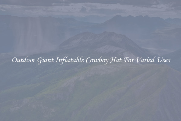 Outdoor Giant Inflatable Cowboy Hat For Varied Uses