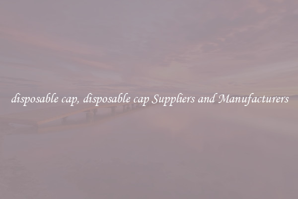 disposable cap, disposable cap Suppliers and Manufacturers