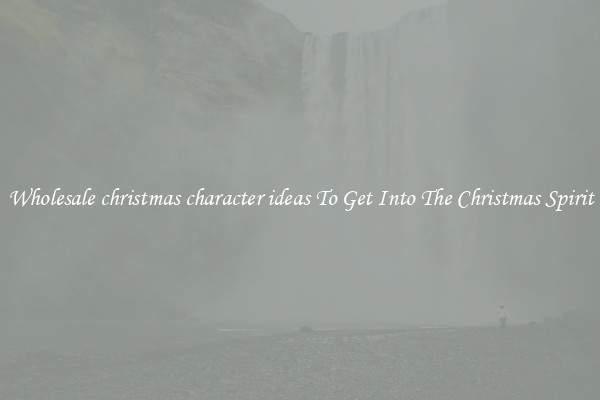Wholesale christmas character ideas To Get Into The Christmas Spirit