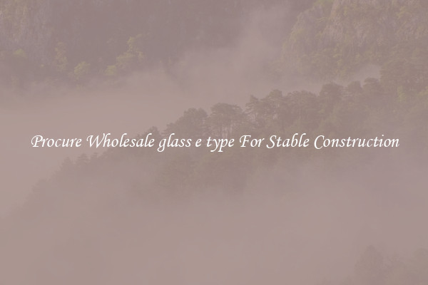 Procure Wholesale glass e type For Stable Construction