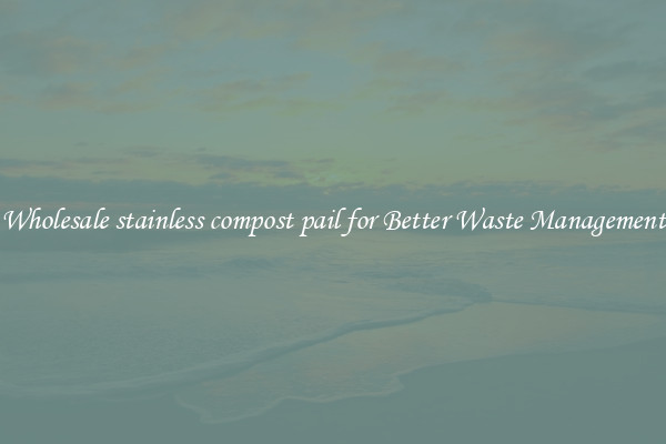 Wholesale stainless compost pail for Better Waste Management