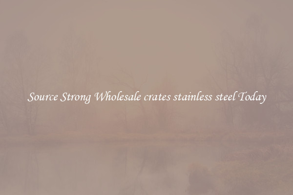 Source Strong Wholesale crates stainless steel Today