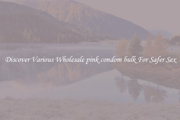 Discover Various Wholesale pink condom bulk For Safer Sex