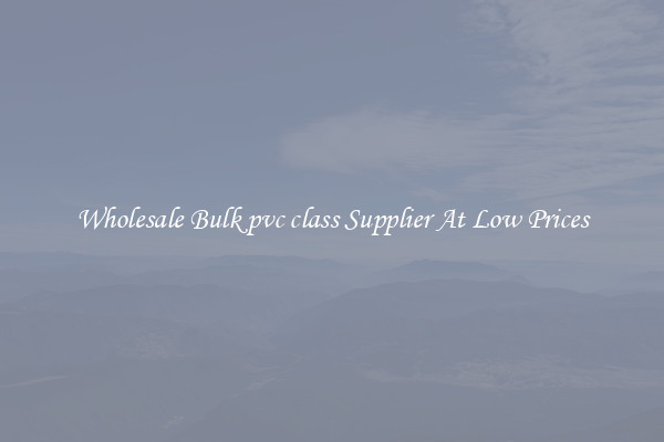 Wholesale Bulk pvc class Supplier At Low Prices