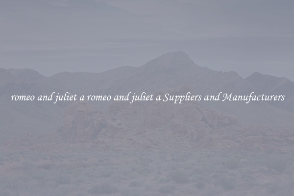 romeo and juliet a romeo and juliet a Suppliers and Manufacturers