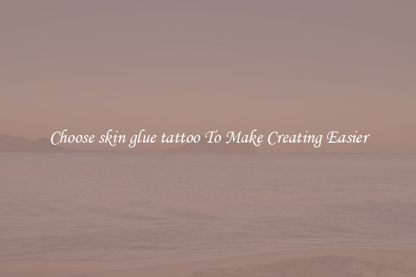 Choose skin glue tattoo To Make Creating Easier