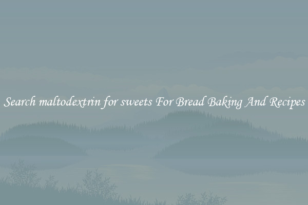 Search maltodextrin for sweets For Bread Baking And Recipes
