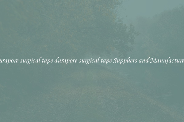 durapore surgical tape durapore surgical tape Suppliers and Manufacturers