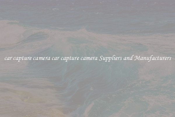 car capture camera car capture camera Suppliers and Manufacturers