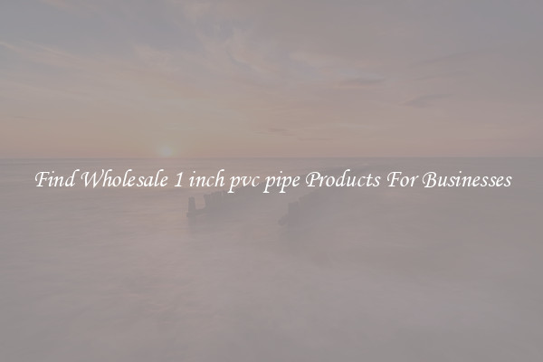 Find Wholesale 1 inch pvc pipe Products For Businesses