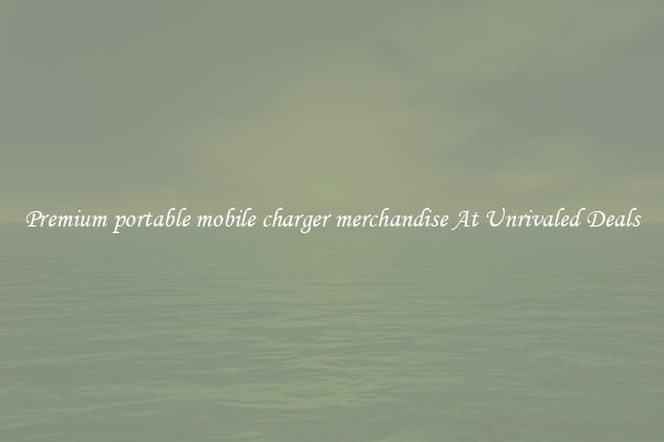 Premium portable mobile charger merchandise At Unrivaled Deals