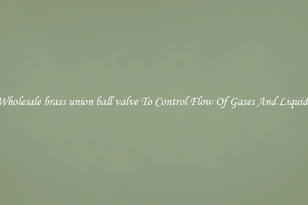 Wholesale brass union ball valve To Control Flow Of Gases And Liquids