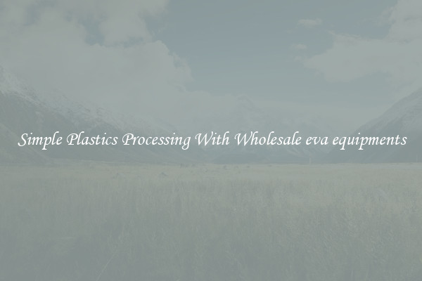 Simple Plastics Processing With Wholesale eva equipments